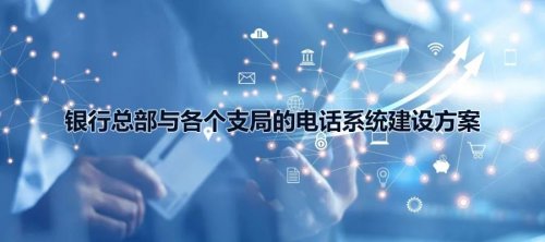 银行总部与各个支局的申瓯电话系统建设方案