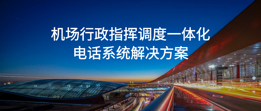 申瓯：机场行政指挥调度一体化电话系统